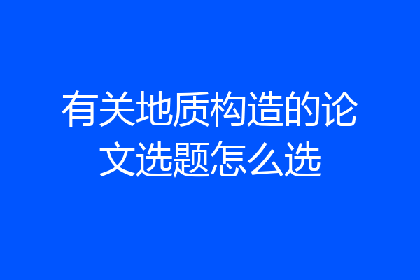 有关地质构造的论文选题怎么选