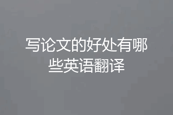 写论文的好处有哪些英语翻译