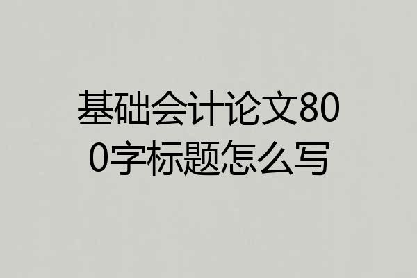 基础会计论文800字标题怎么写