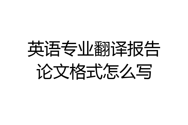 英语专业翻译报告论文格式怎么写