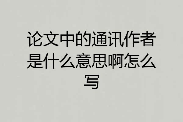论文中的通讯作者是什么意思啊怎么写