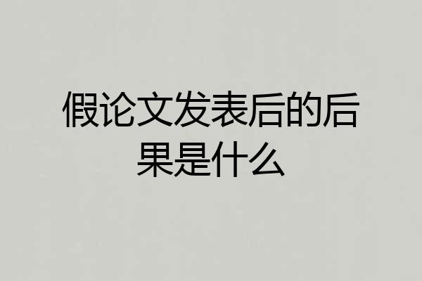 假论文发表后的后果是什么