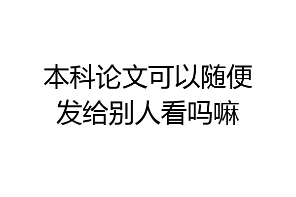 本科论文可以随便发给别人看吗嘛