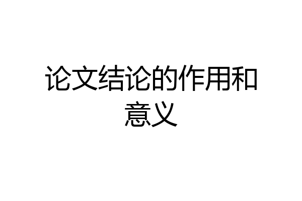 论文结论的作用和意义