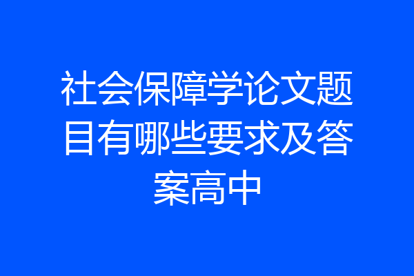 社会保障学论文题目有哪些要求及答案高中
