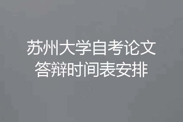 苏州大学自考论文答辩时间表安排