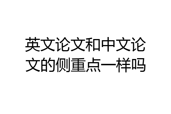 英文论文和中文论文的侧重点一样吗