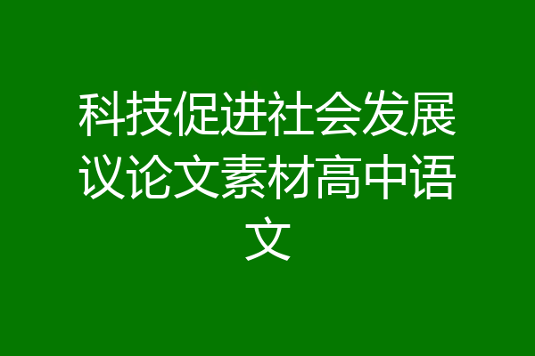 科技促进社会发展议论文素材高中语文