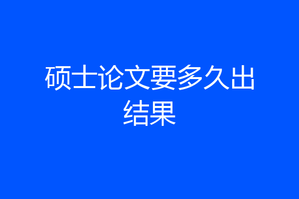 硕士论文要多久出结果