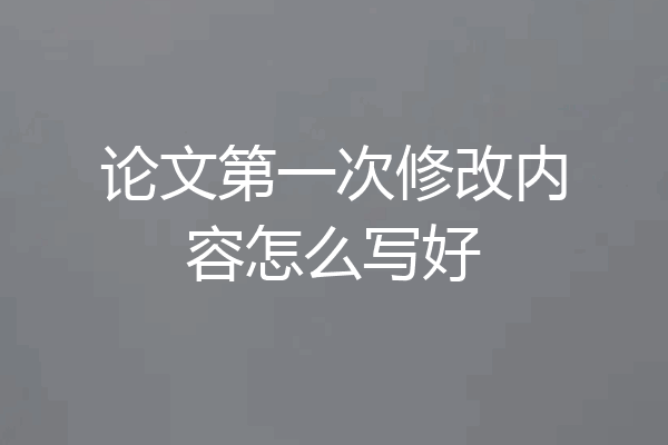 论文第一次修改内容怎么写好