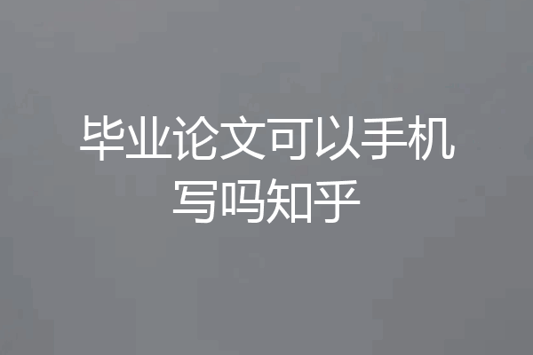 毕业论文可以手机写吗知乎
