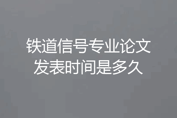 铁道信号专业论文发表时间是多久