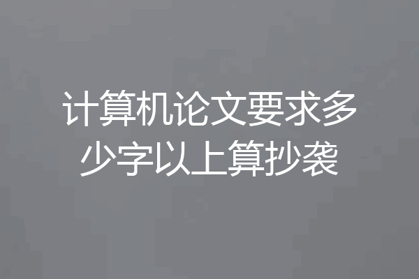 计算机论文要求多少字以上算抄袭