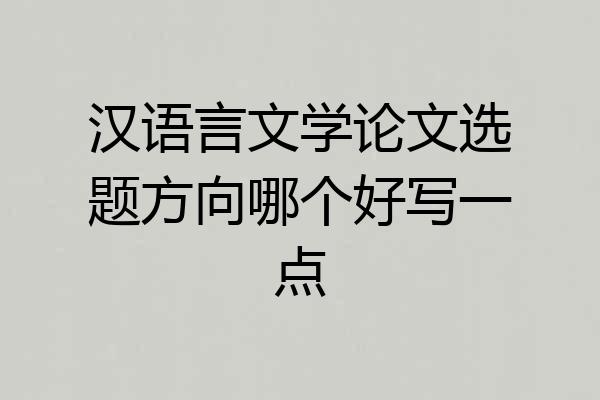 汉语言文学论文选题方向哪个好写一点