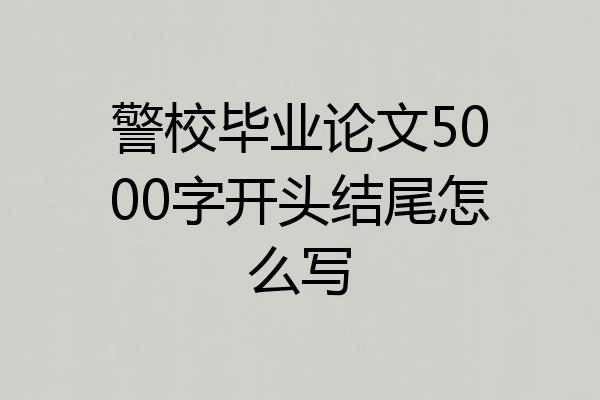 警校毕业论文5000字开头结尾怎么写