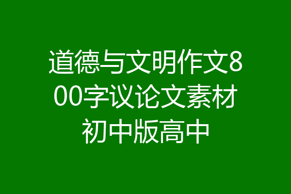 道德与文明作文800字议论文素材初中版高中