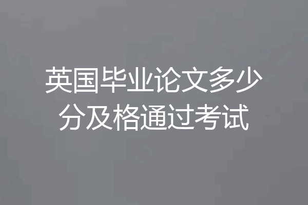 英国毕业论文多少分及格通过考试