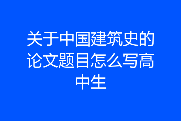 关于中国建筑史的论文题目怎么写高中生