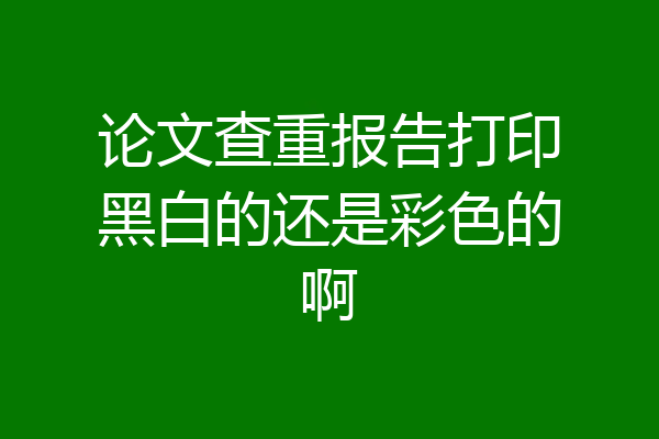论文查重报告打印黑白的还是彩色的啊