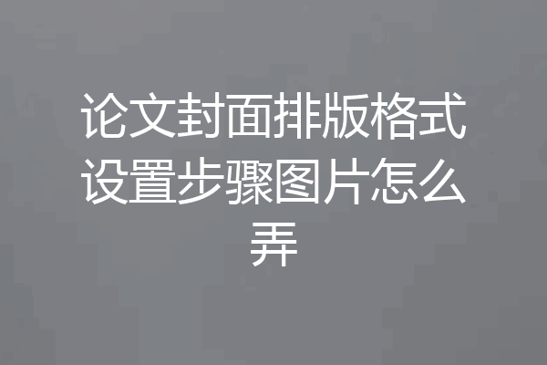 论文封面排版格式设置步骤图片怎么弄