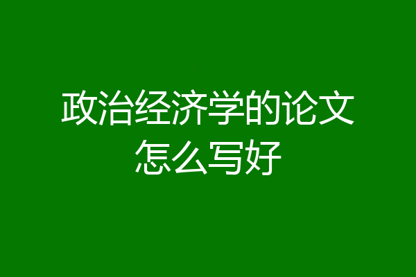 政治经济学的论文怎么写好