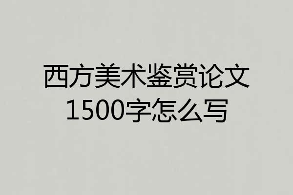 西方美术鉴赏论文1500字怎么写