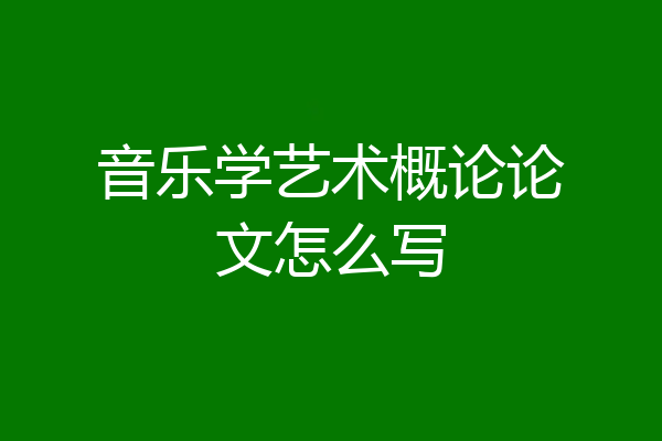 音乐学艺术概论论文怎么写