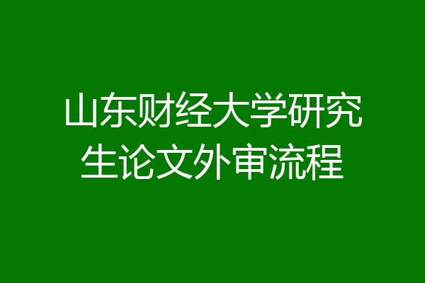 山东财经大学研究生论文外审流程