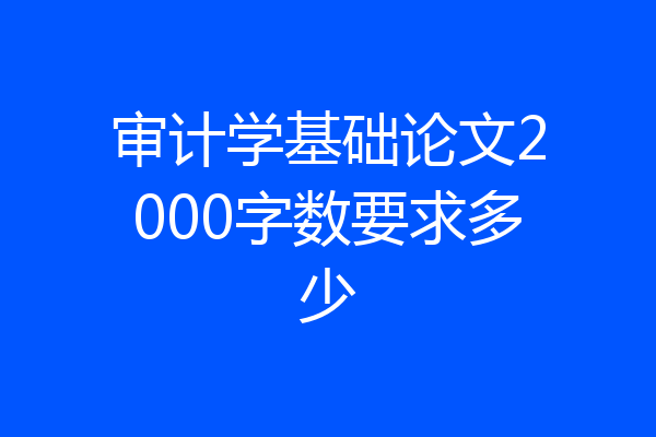 审计学基础论文2000字数要求多少