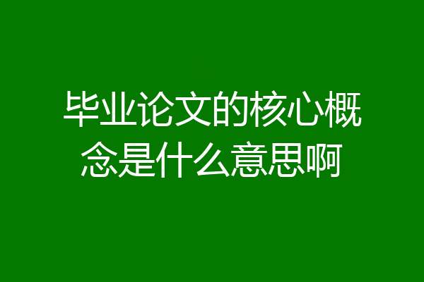 毕业论文的核心概念是什么意思啊