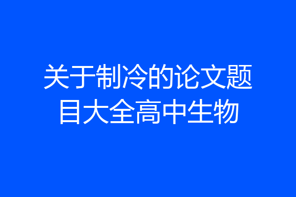 关于制冷的论文题目大全高中生物