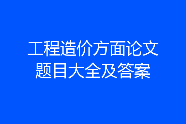 工程造价方面论文题目大全及答案
