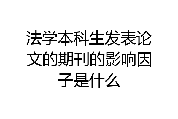 法学本科生发表论文的期刊的影响因子是什么