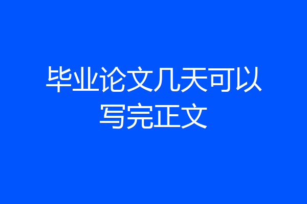 毕业论文几天可以写完正文