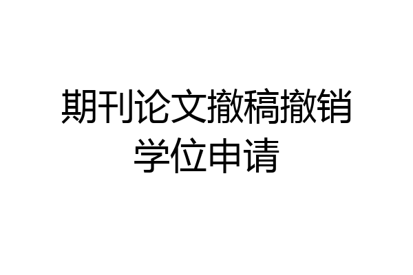 期刊论文撤稿撤销学位申请