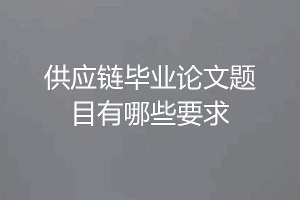 供应链毕业论文题目有哪些要求