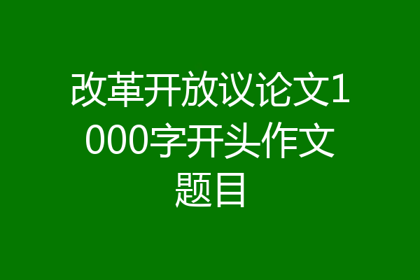 改革开放议论文1000字开头作文题目