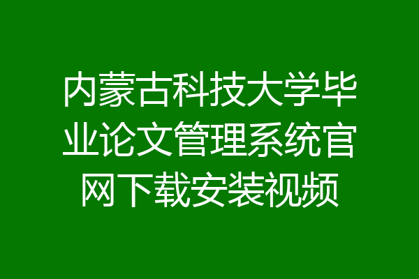 内蒙古科技大学毕业论文管理系统官网下载安装视频