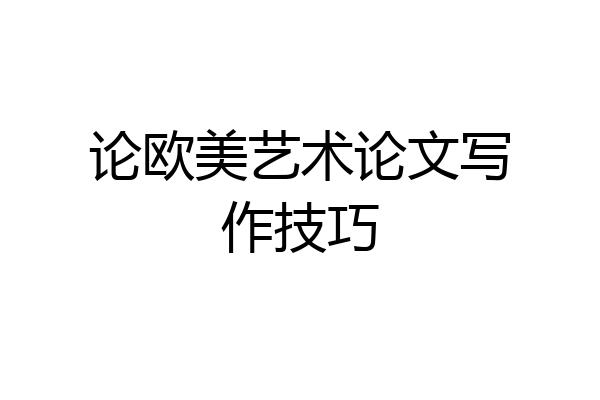 论欧美艺术论文写作技巧