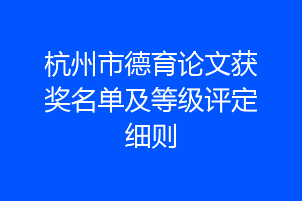 杭州市德育论文获奖名单及等级评定细则