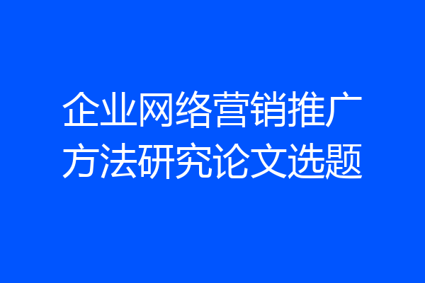 企业网络营销推广方法研究论文选题
