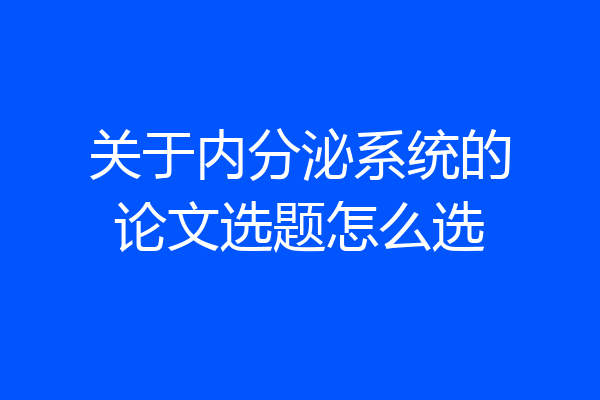 关于内分泌系统的论文选题怎么选