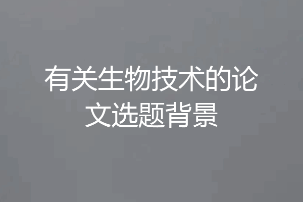 有关生物技术的论文选题背景