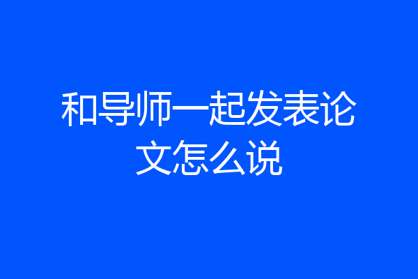 和导师一起发表论文怎么说