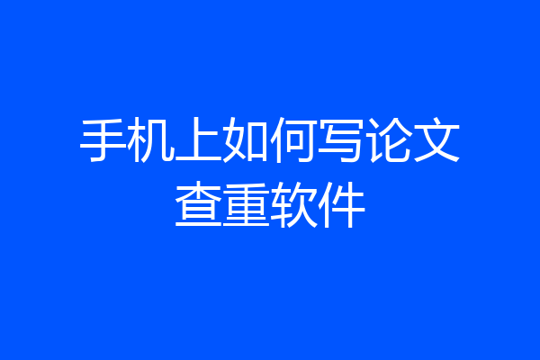 手机上如何写论文查重软件