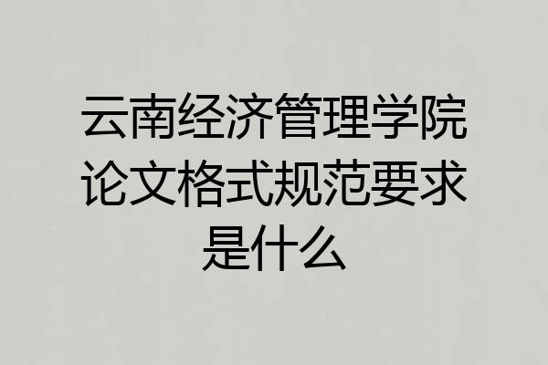 云南经济管理学院论文格式规范要求是什么