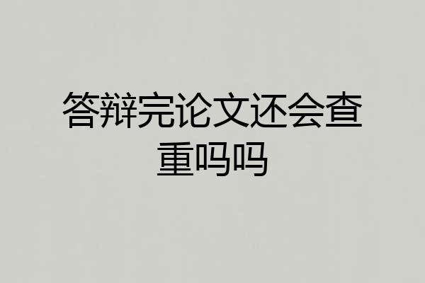 答辩完论文还会查重吗吗
