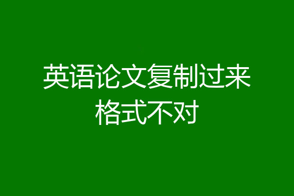 英语论文复制过来格式不对