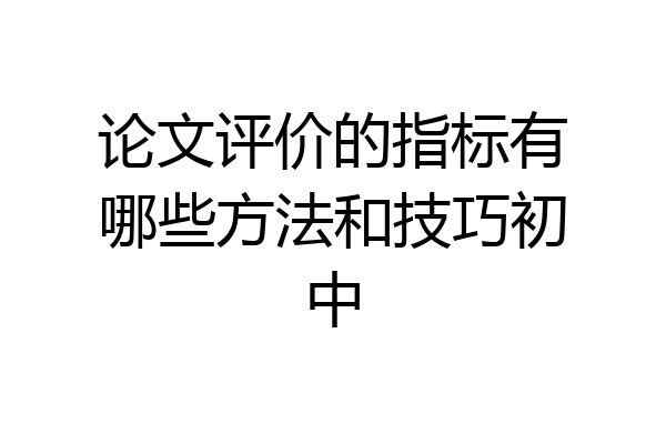 论文评价的指标有哪些方法和技巧初中