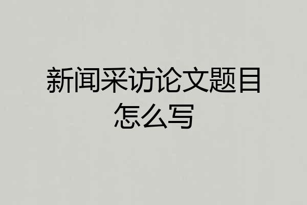 新闻采访论文题目怎么写